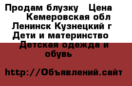 Продам блузку › Цена ­ 400 - Кемеровская обл., Ленинск-Кузнецкий г. Дети и материнство » Детская одежда и обувь   